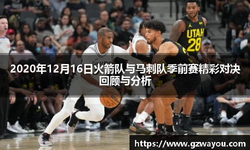 2020年12月16日火箭队与马刺队季前赛精彩对决回顾与分析