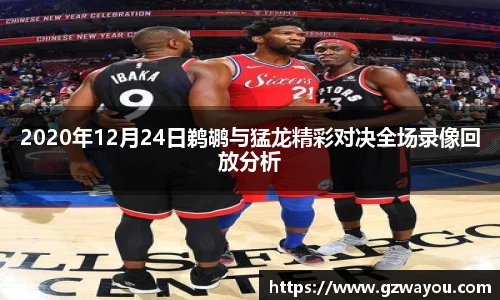 2020年12月24日鹈鹕与猛龙精彩对决全场录像回放分析