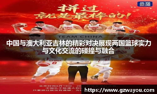yy易游中国与澳大利亚吉林的精彩对决展现两国篮球实力与文化交流的碰撞与融合