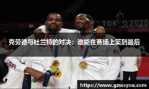 yy易游克劳德与杜兰特的对决：谁能在赛场上笑到最后