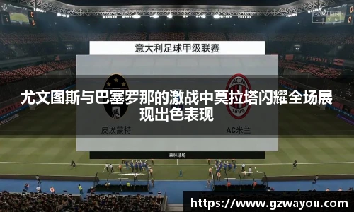 尤文图斯与巴塞罗那的激战中莫拉塔闪耀全场展现出色表现
