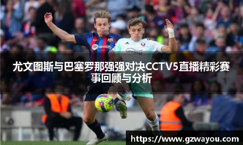 尤文图斯与巴塞罗那强强对决CCTV5直播精彩赛事回顾与分析