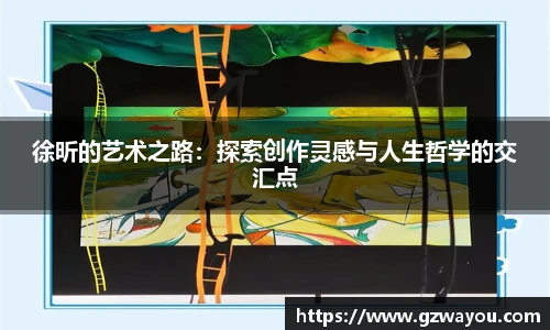 yy易游徐昕的艺术之路：探索创作灵感与人生哲学的交汇点
