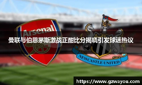 yy易游曼联与伯恩茅斯激战正酣比分揭晓引发球迷热议