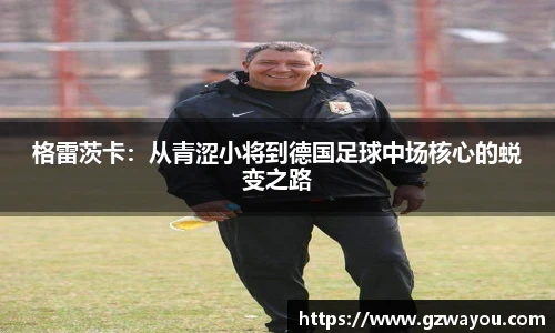yy易游格雷茨卡：从青涩小将到德国足球中场核心的蜕变之路