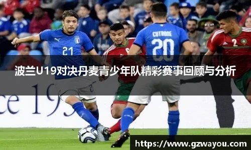 波兰U19对决丹麦青少年队精彩赛事回顾与分析