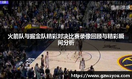 火箭队与掘金队精彩对决比赛录像回顾与精彩瞬间分析