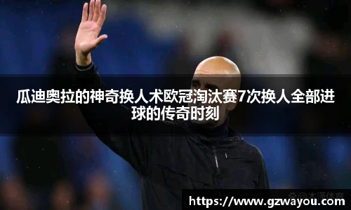瓜迪奥拉的神奇换人术欧冠淘汰赛7次换人全部进球的传奇时刻